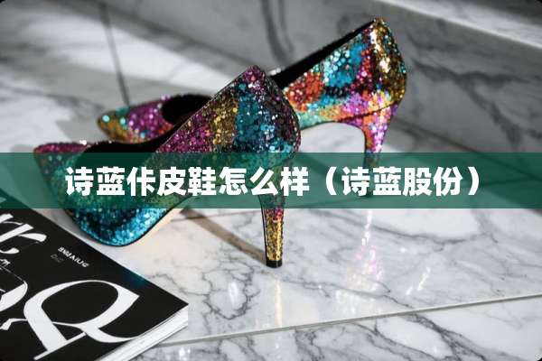 诗蓝佧皮鞋怎么样（诗蓝股份）