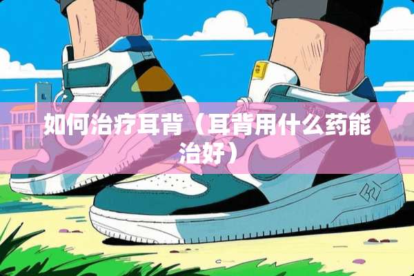 如何治疗耳背（耳背用什么药能治好）