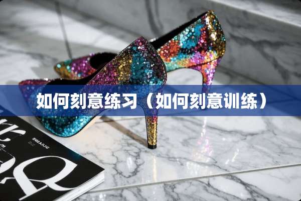 如何刻意练习（如何刻意训练）