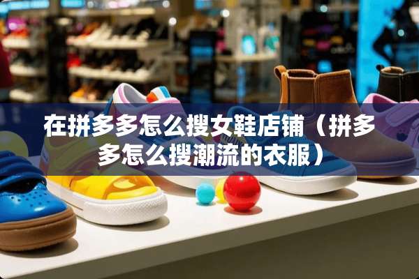 在拼多多怎么搜女鞋店铺（拼多多怎么搜潮流的衣服）