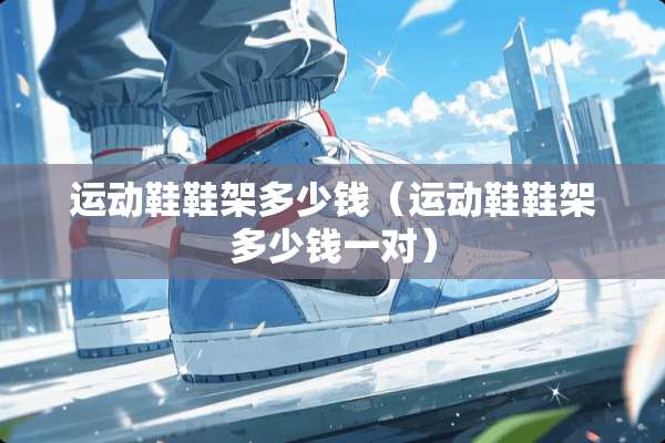 运动鞋鞋架多少钱（运动鞋鞋架多少钱一对）