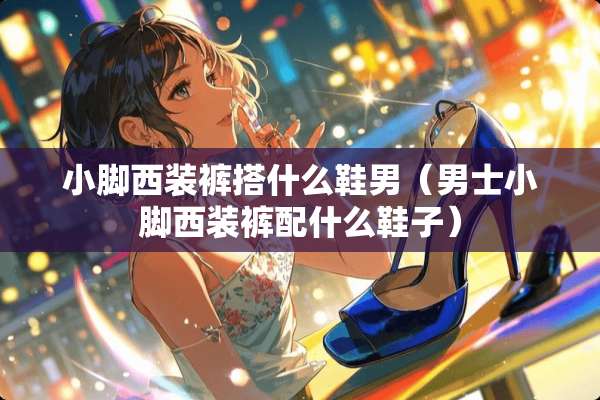 小脚西装裤搭什么鞋男（男士小脚西装裤配什么鞋子）