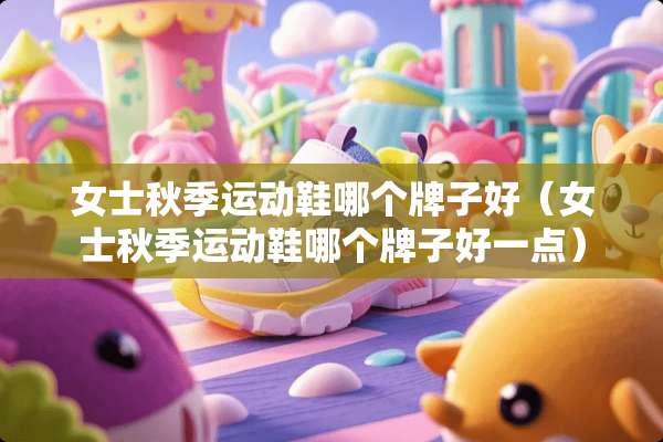 女士秋季运动鞋哪个牌子好（女士秋季运动鞋哪个牌子好一点）