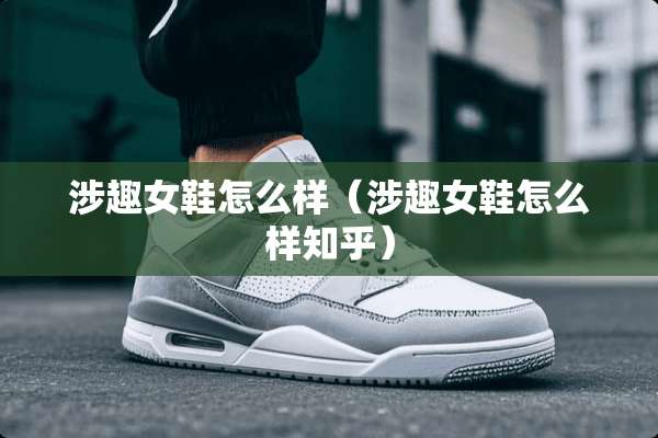 涉趣女鞋怎么样（涉趣女鞋怎么样知乎）