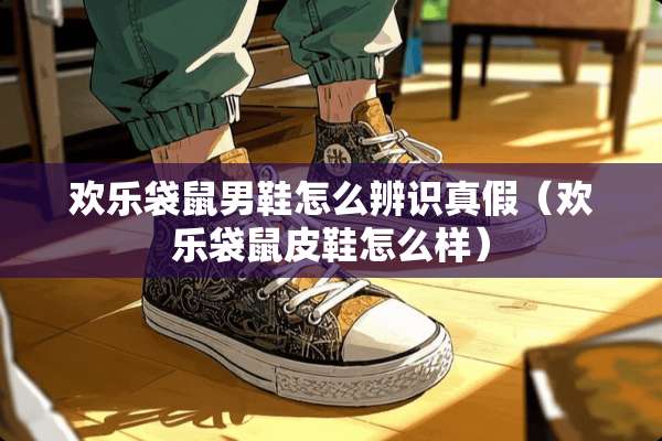 欢乐袋鼠男鞋怎么辨识真假（欢乐袋鼠皮鞋怎么样）