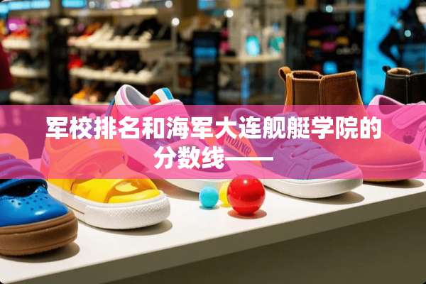 军校排名和海军大连舰艇学院的分数线——