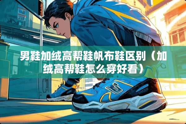 男鞋加绒高帮鞋帆布鞋区别（加绒高帮鞋怎么穿好看）