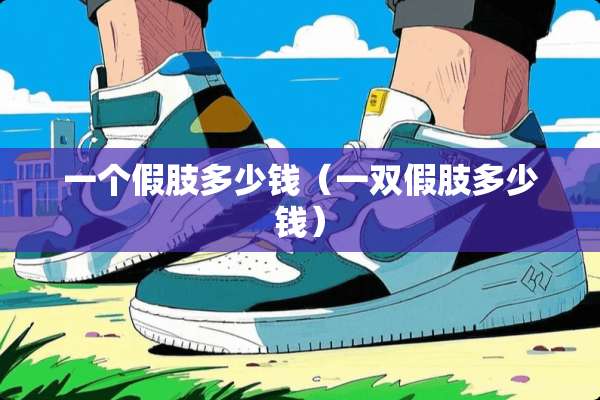 一个假肢多少钱（一双假肢多少钱）