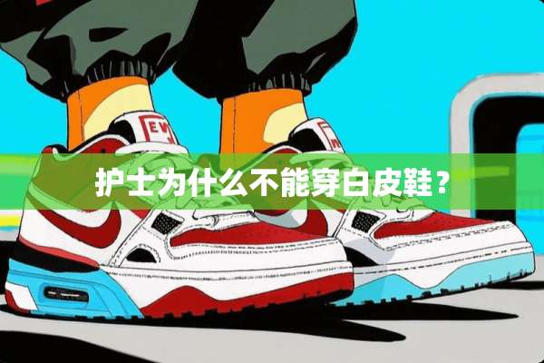 护士为什么不能穿白皮鞋？