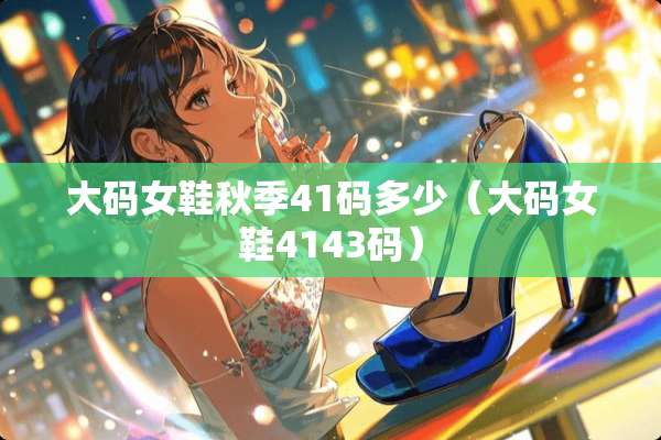 大码女鞋秋季41码多少（大码女鞋4143码）
