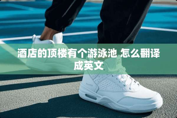 酒店的顶楼有个游泳池 怎么翻译成英文