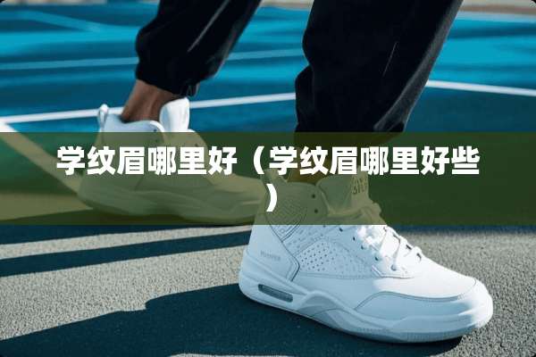 学纹眉哪里好（学纹眉哪里好些）