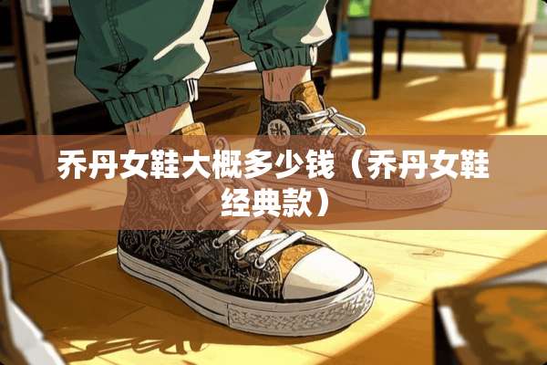 乔丹女鞋大概多少钱（乔丹女鞋经典款）