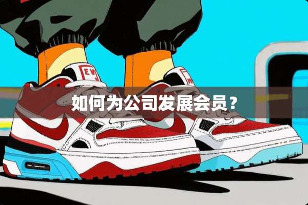 如何为公司发展会员？