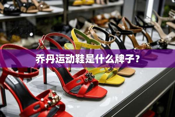 乔丹运动鞋是什么牌子？