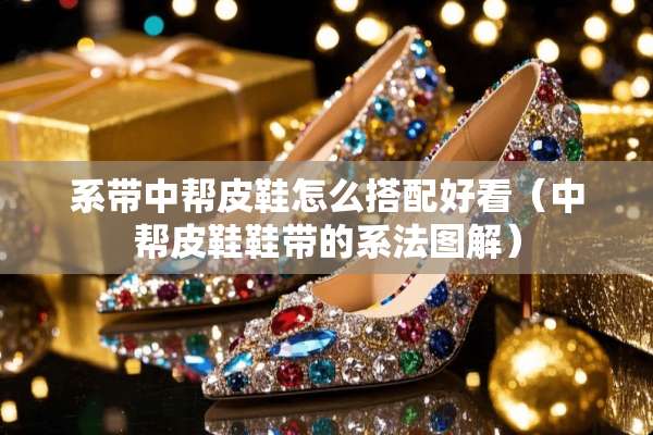 系带中帮皮鞋怎么搭配好看（中帮皮鞋鞋带的系法图解）