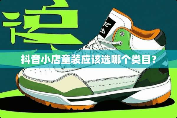 抖音小店童装应该选哪个类目？