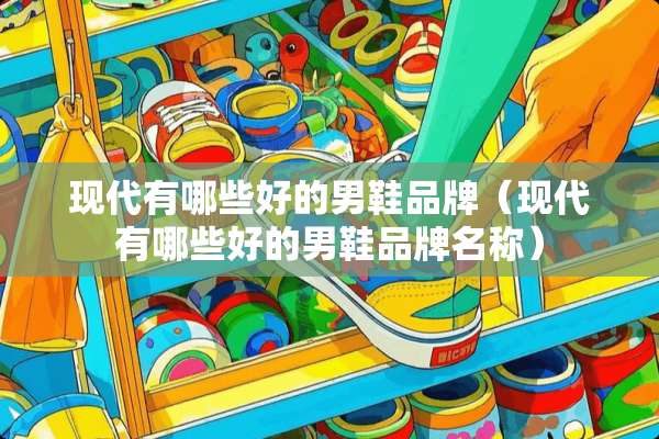现代有哪些好的男鞋品牌（现代有哪些好的男鞋品牌名称）