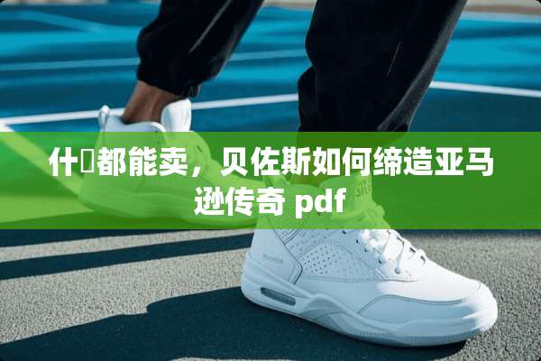 什麼都能卖，贝佐斯如何缔造亚马逊传奇 pdf