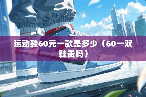 运动鞋60元一款是多少（60一双鞋贵吗）