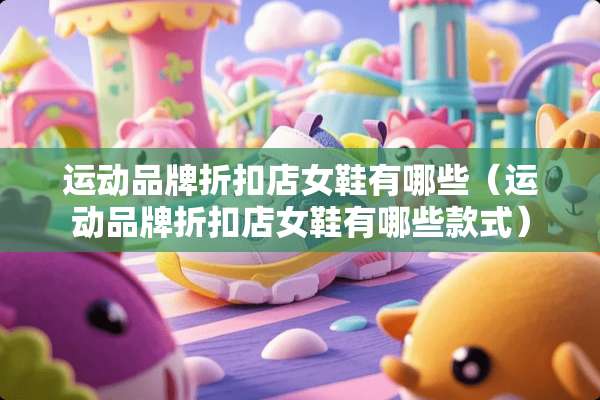 运动品牌折扣店女鞋有哪些（运动品牌折扣店女鞋有哪些款式）