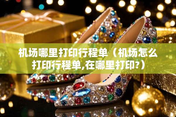 机场哪里打印行程单（机场怎么打印行程单,在哪里打印?）