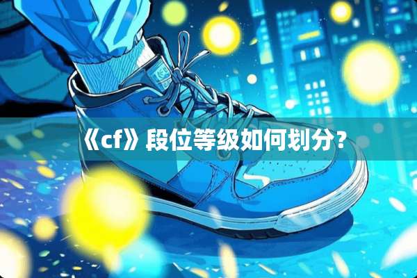 《cf》段位等级如何划分？