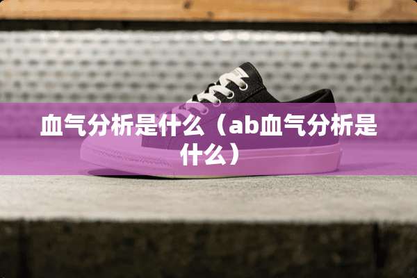 血气分析是什么（ab血气分析是什么）