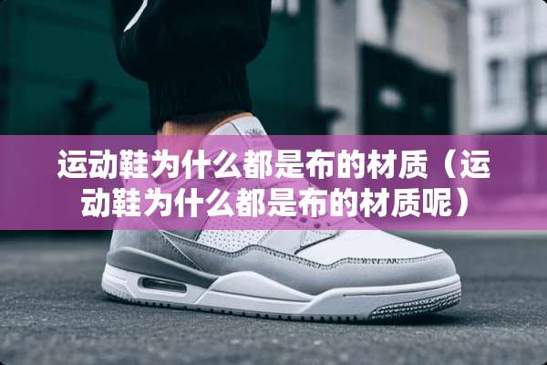 运动鞋为什么都是布的材质（运动鞋为什么都是布的材质呢）
