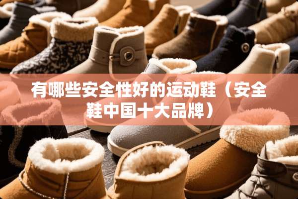有哪些安全性好的运动鞋（安全鞋中国十大品牌）
