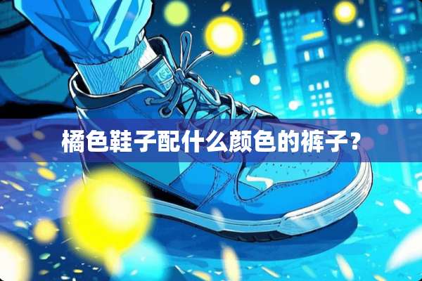 橘色鞋子配什么颜色的裤子？
