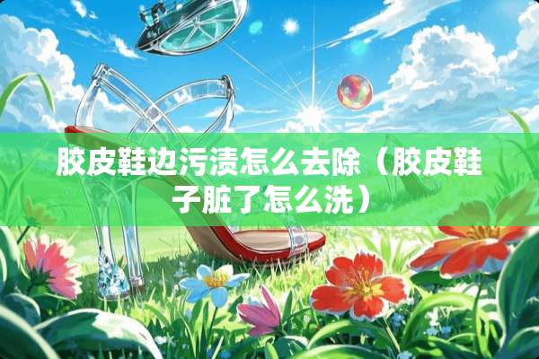 胶皮鞋边污渍怎么去除（胶皮鞋子脏了怎么洗）