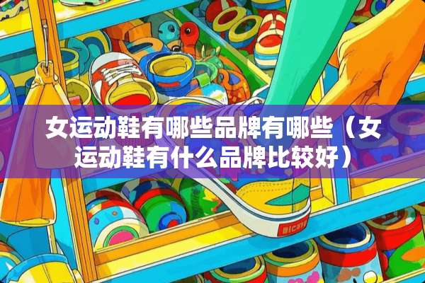 女运动鞋有哪些品牌有哪些（女运动鞋有什么品牌比较好）