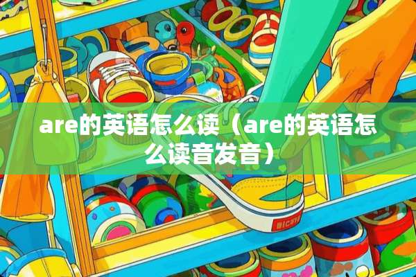 are的英语怎么读（are的英语怎么读音发音）