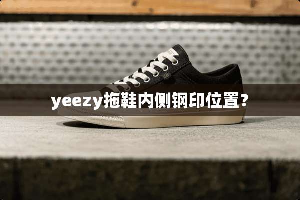 yeezy拖鞋内侧钢印位置？