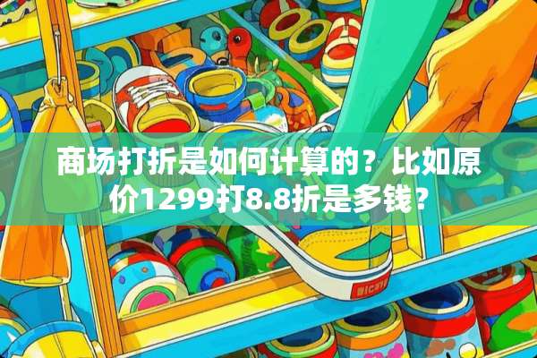 商场打折是如何计算的？比如原价1299打8.8折是多钱？