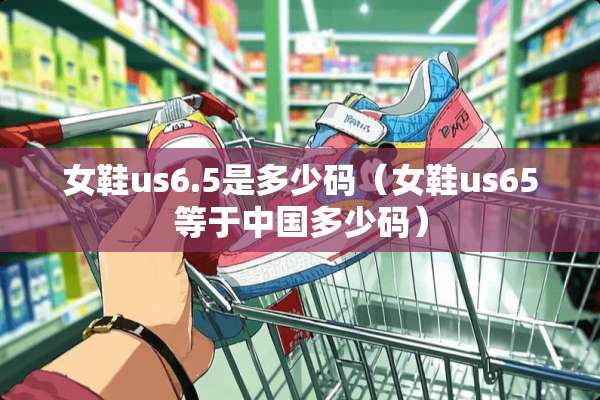 女鞋us6.5是多少码（女鞋us65等于中国多少码）
