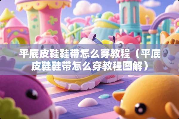 平底皮鞋鞋带怎么穿教程（平底皮鞋鞋带怎么穿教程图解）