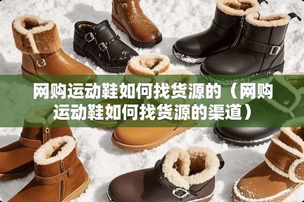 网购运动鞋如何找货源的（网购运动鞋如何找货源的渠道）