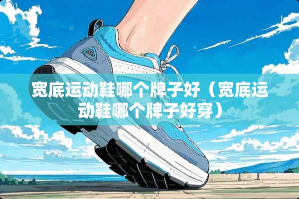 宽底运动鞋哪个牌子好（宽底运动鞋哪个牌子好穿）