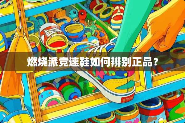 燃烧派竞速鞋如何辨别正品？