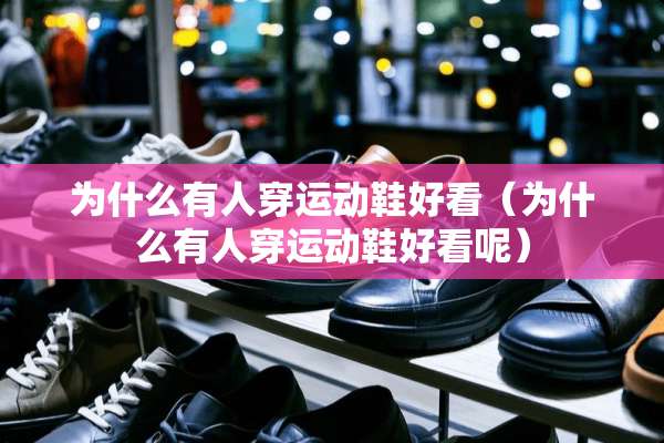 为什么有人穿运动鞋好看（为什么有人穿运动鞋好看呢）