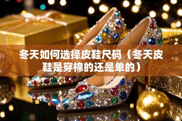 冬天如何选择皮鞋尺码（冬天皮鞋是穿棉的还是单的）