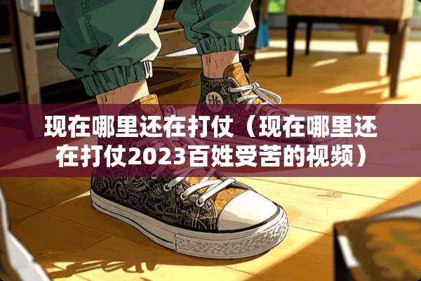 现在哪里还在打仗（现在哪里还在打仗2023百姓受苦的视频）