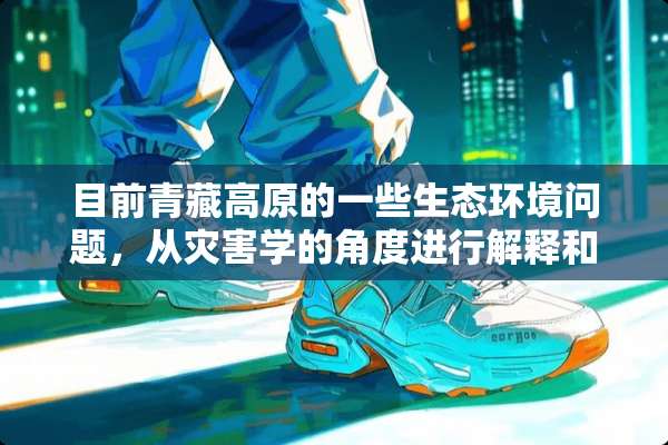 目前青藏高原的一些生态环境问题，从灾害学的角度进行解释和推断