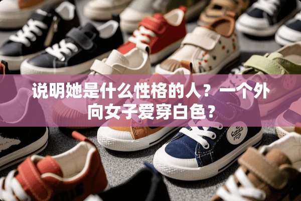 说明她是什么性格的人？一个外向女子爱穿白色？