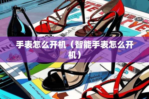 手表怎么开机（智能手表怎么开机）