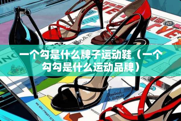 一个勾是什么牌子运动鞋（一个勾勾是什么运动品牌）