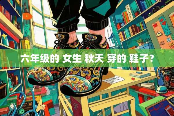 六年级的 女生 秋天 穿的 鞋子？
