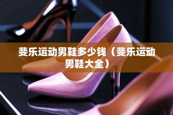 斐乐运动男鞋多少钱（斐乐运动男鞋大全）